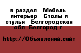  в раздел : Мебель, интерьер » Столы и стулья . Белгородская обл.,Белгород г.